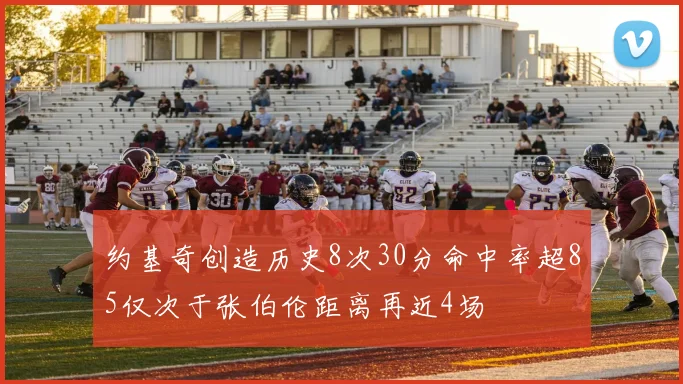 约基奇创造历史8次30分命中率超85仅次于张伯伦距离再近4场