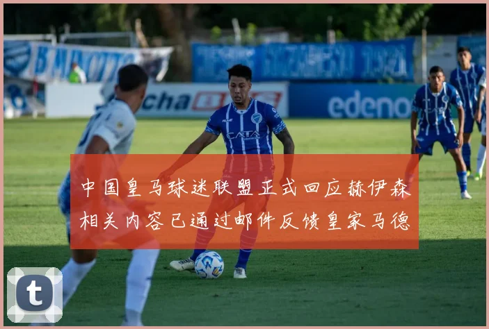 中国皇马球迷联盟正式回应赫伊森相关内容已通过邮件反馈皇家马德里