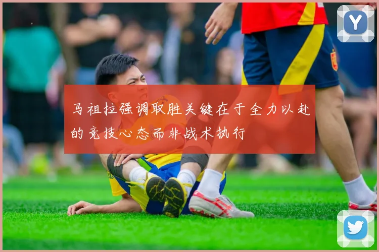 马祖拉强调取胜关键在于全力以赴的竞技心态而非战术执行