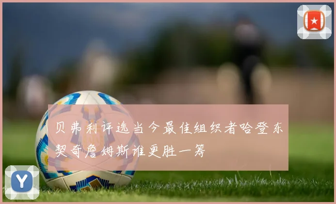 贝弗利评选当今最佳组织者哈登东契奇詹姆斯谁更胜一筹