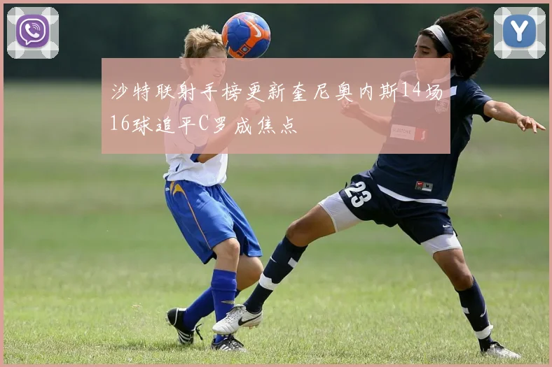 沙特联射手榜更新奎尼奥内斯14场16球追平C罗成焦点