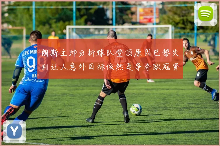 朗斯主帅分析球队登顶原因巴黎失利让人意外目标依然是争夺欧冠资格