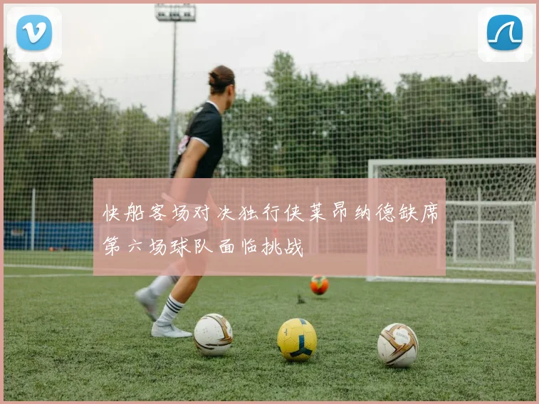 快船客场对决独行侠莱昂纳德缺席第六场球队面临挑战