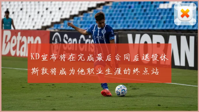 KD宣布将在完成最后合同后退役休斯敦将成为他职业生涯的终点站