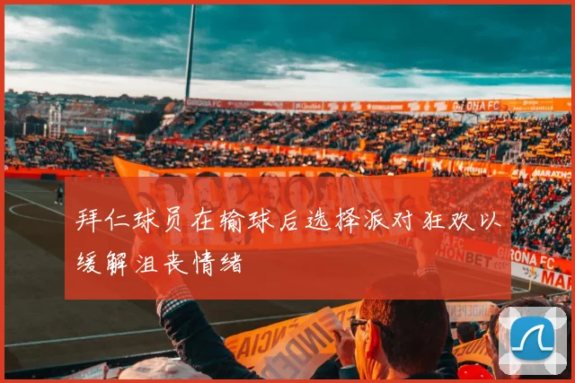 拜仁球员在输球后选择派对狂欢以缓解沮丧情绪