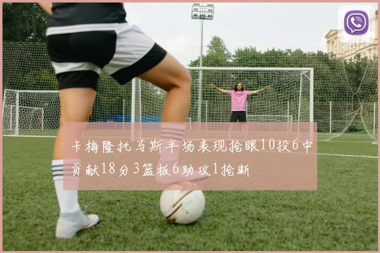 卡梅隆托马斯半场表现抢眼10投6中贡献18分3篮板6助攻1抢断