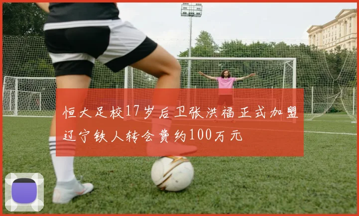 恒大足校17岁后卫张洪福正式加盟辽宁铁人转会费约100万元