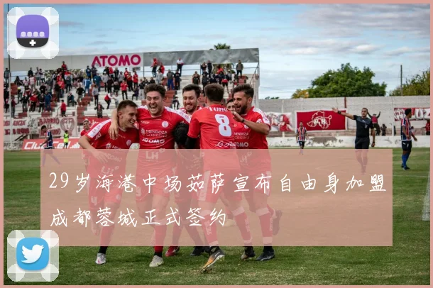 29岁海港中场茹萨宣布自由身加盟成都蓉城正式签约