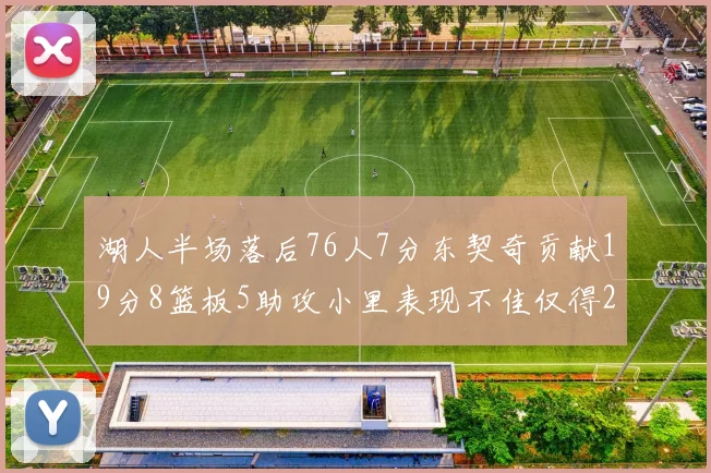 湖人半场落后76人7分东契奇贡献19分8篮板5助攻小里表现不佳仅得2分