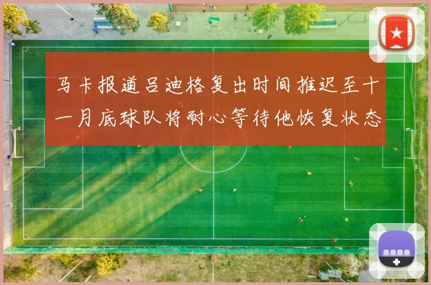 马卡报道吕迪格复出时间推迟至十一月底球队将耐心等待他恢复状态