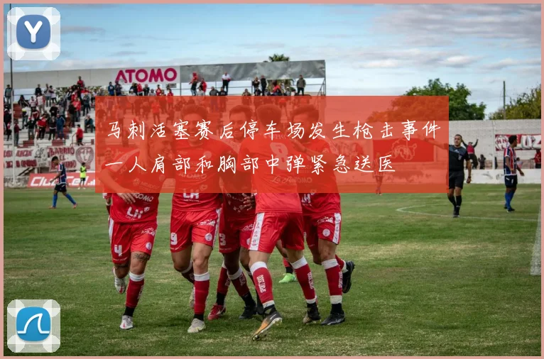 马刺活塞赛后停车场发生枪击事件一人肩部和胸部中弹紧急送医