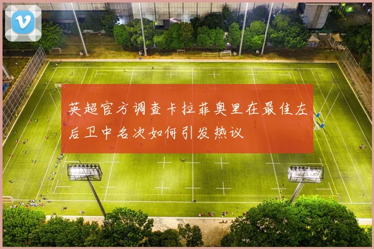 英超官方调查卡拉菲奥里在最佳左后卫中名次如何引发热议