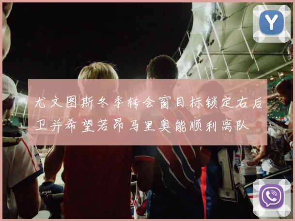 尤文图斯冬季转会窗目标锁定右后卫并希望若昂马里奥能顺利离队