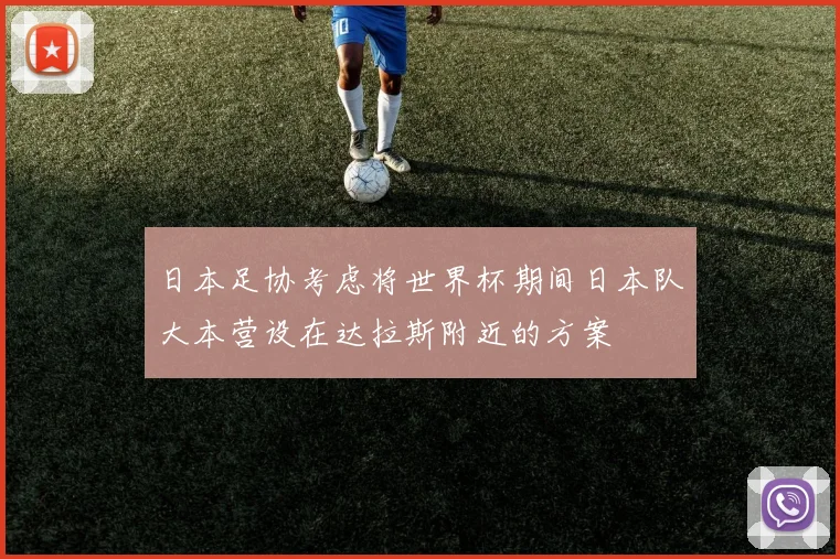 日本足协考虑将世界杯期间日本队大本营设在达拉斯附近的方案