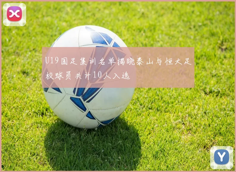 U19国足集训名单揭晓泰山与恒大足校球员共计10人入选